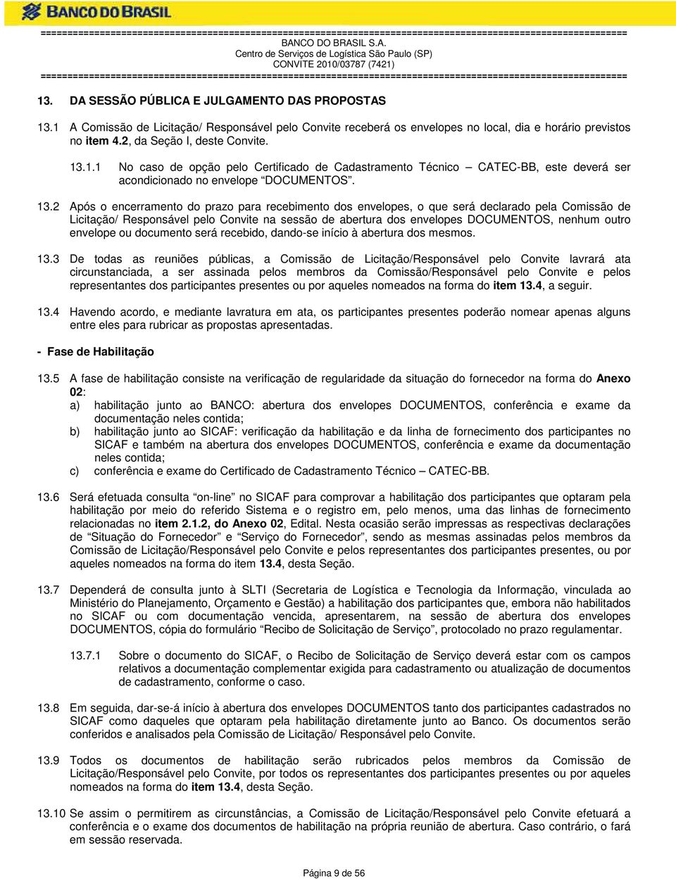 2 Após o encerramento do prazo para recebimento dos envelopes, o que será declarado pela Comissão de Licitação/ Responsável pelo Convite na sessão de abertura dos envelopes DOCUMENTOS, nenhum outro