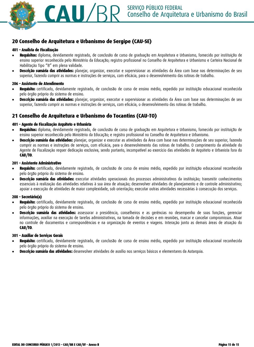 superior, fazendo 206 Assistente de Atendimento 21 Conselho de Arquitetura e Urbanismo do Tocantins (CAU-TO) 401 Agente de Fiscalização Arquiteto e Urbanista O cumprimento da atividade do Agente de