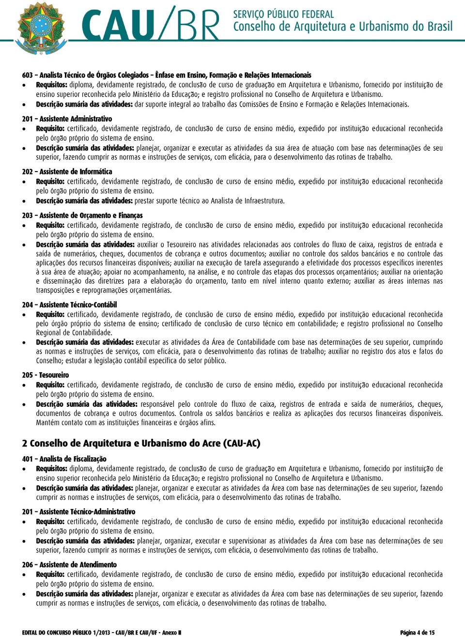 Descrição sumária das atividades: planejar, organizar e executar as atividades da sua área de atuação com base nas determinações de seu superior, fazendo 202 Assistente de Informática Descrição