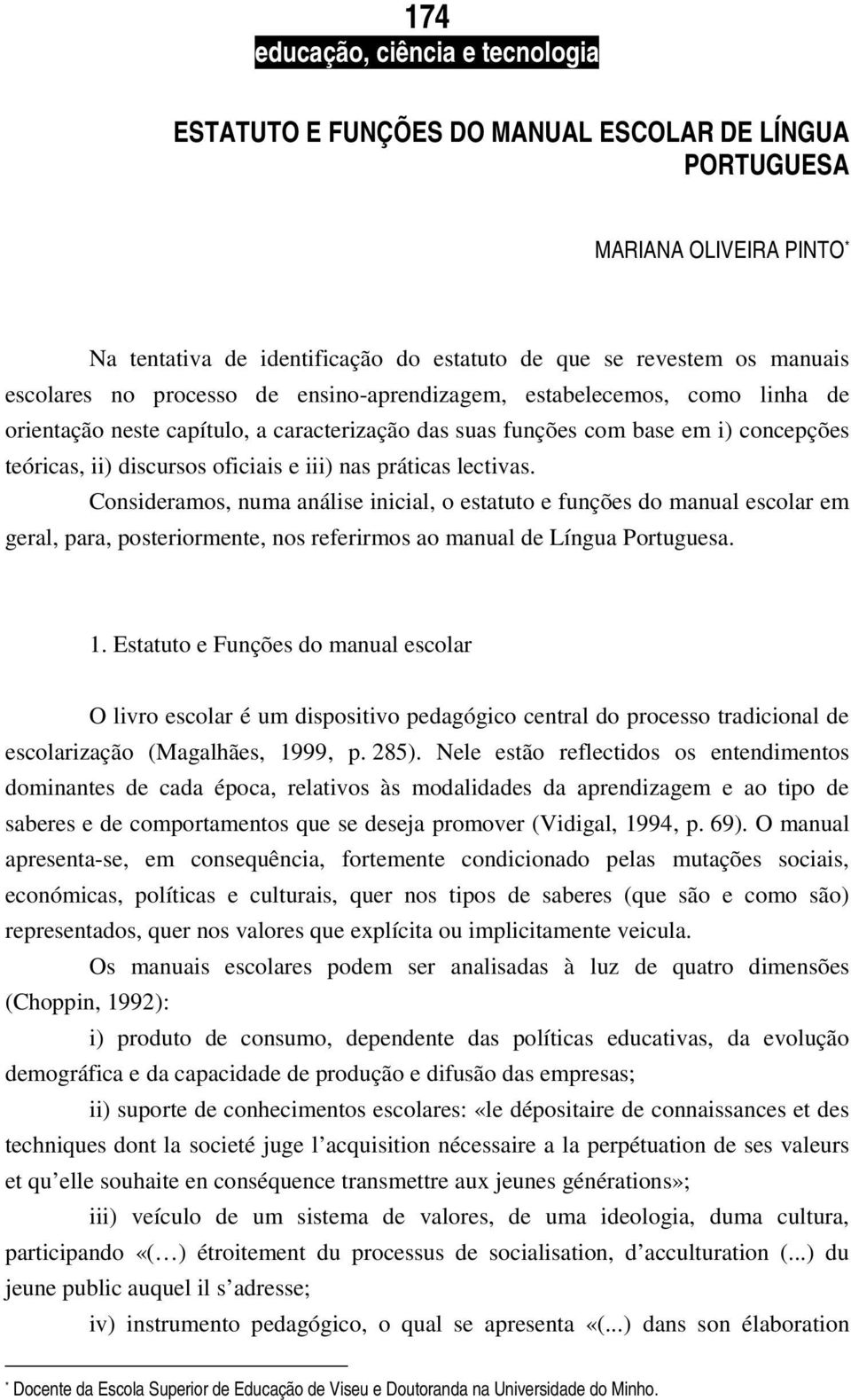 Consideramos, numa análise inicial, o estatuto e funções do manual escolar em geral, para, posteriormente, nos referirmos ao manual de Língua Portuguesa. 1.
