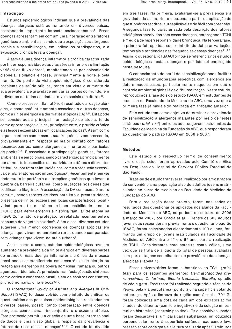 Essas doenças apresentam em comum uma interação entre fatores genéticos e ambientais, sendo que a exposição aos alérgenos propicia a sensibilização, em indivíduos predispostos, e a exposição crônica