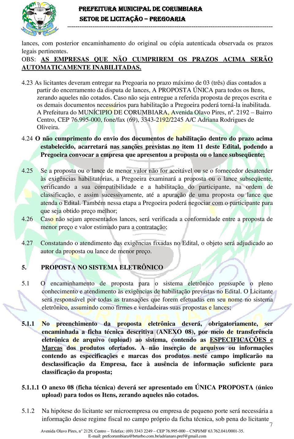 cotados. Caso não seja entregue a referida proposta de preços escrita e os demais documentos necessários para habilitação a Pregoeira poderá torná-la inabilitada.