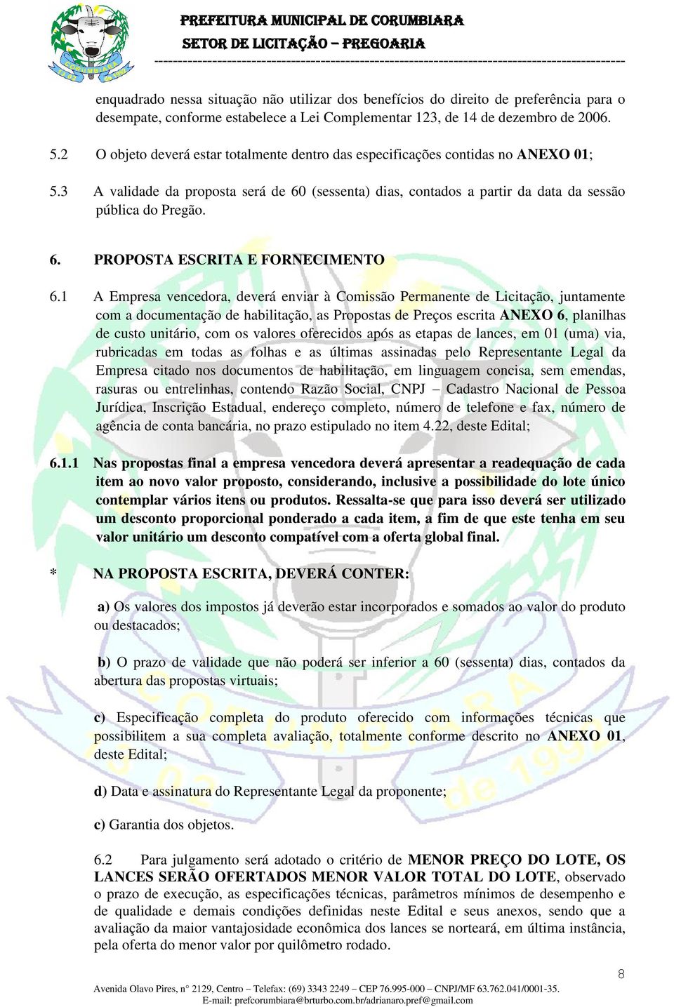 1 A Empresa vencedora, deverá enviar à Comissão Permanente de Licitação, juntamente com a documentação de habilitação, as Propostas de Preços escrita ANEXO 6, planilhas de custo unitário, com os