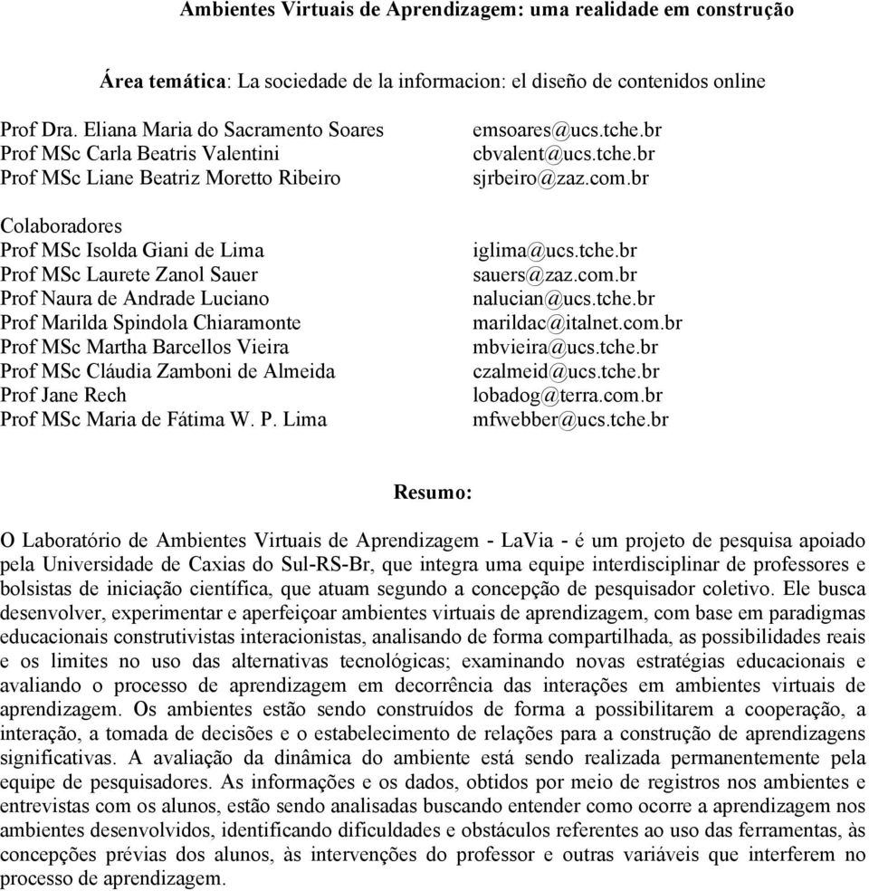 Andrade Luciano Prof Marilda Spindola Chiaramonte Prof MSc Martha Barcellos Vieira Prof MSc Cláudia Zamboni de Almeida Prof Jane Rech Prof MSc Maria de Fátima W. P. Lima emsoares@ucs.tche.