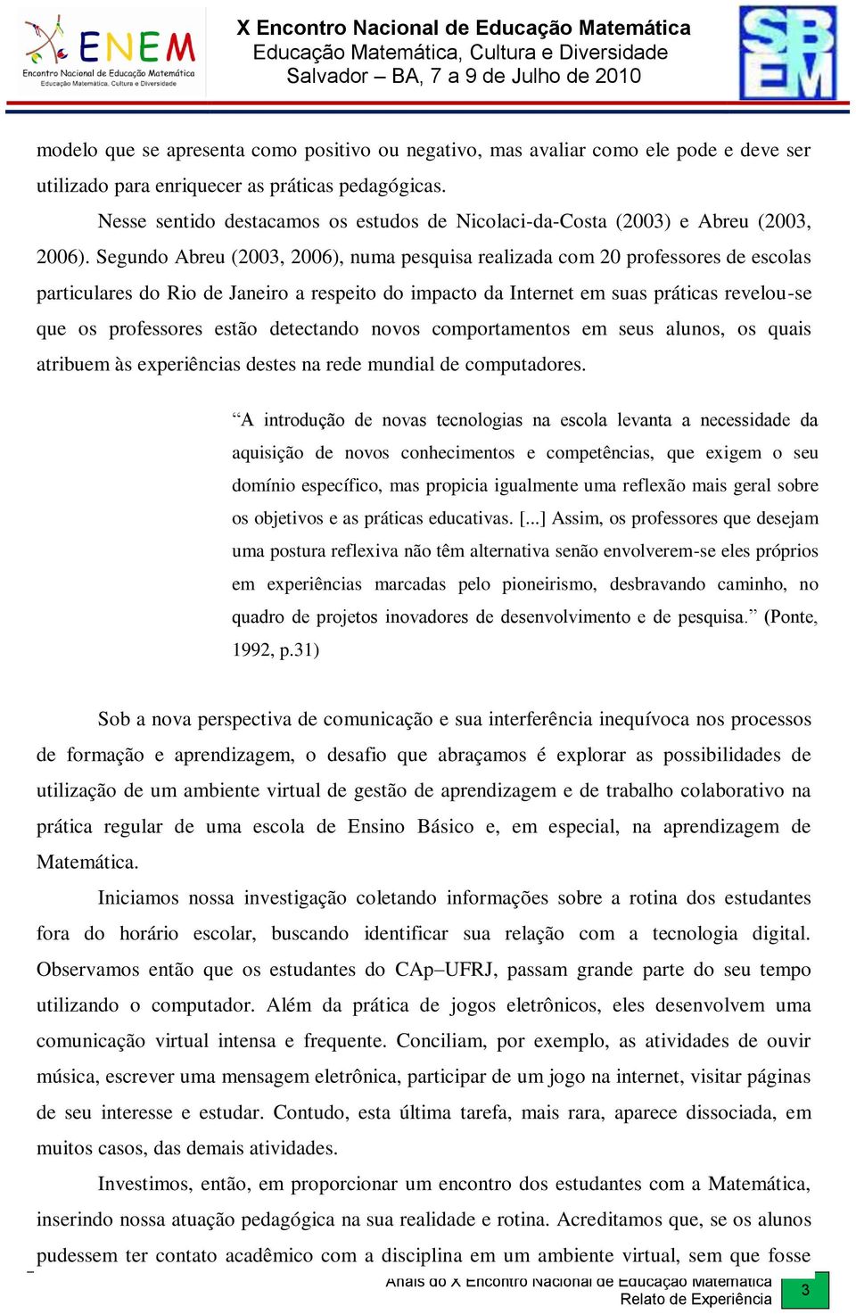 Segundo Abreu (2003, 2006), numa pesquisa realizada com 20 professores de escolas particulares do Rio de Janeiro a respeito do impacto da Internet em suas práticas revelou-se que os professores estão