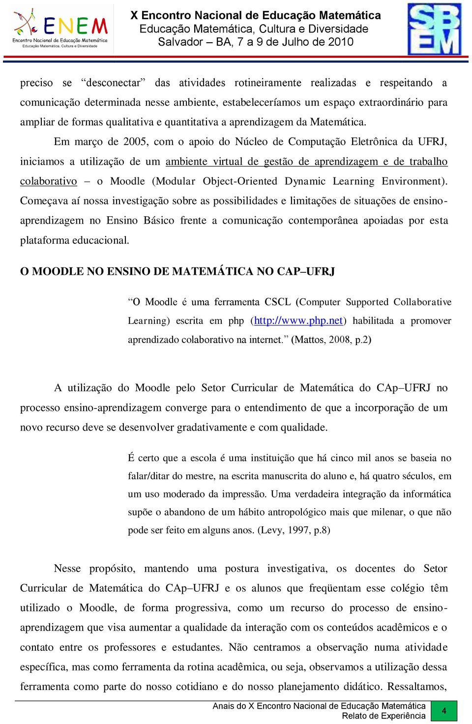 Em março de 2005, com o apoio do Núcleo de Computação Eletrônica da UFRJ, iniciamos a utilização de um ambiente virtual de gestão de aprendizagem e de trabalho colaborativo o Moodle (Modular