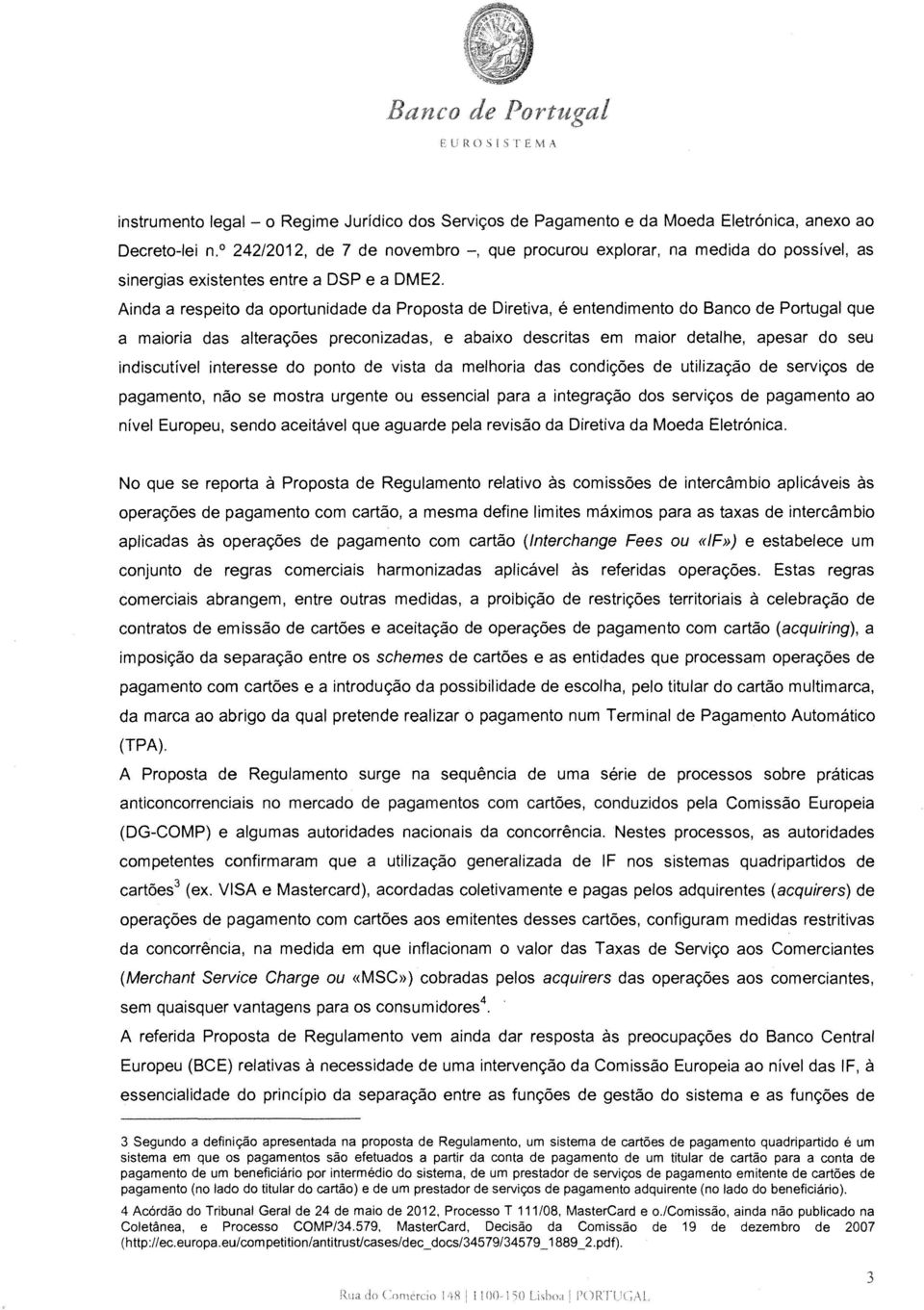 Ainda a respeito da oportunidade da Proposta de Diretiva, é entendimento do Banco de Portugal que a maioria das alterações preconizadas, e abaixo descritas em maior detalhe, apesar do seu