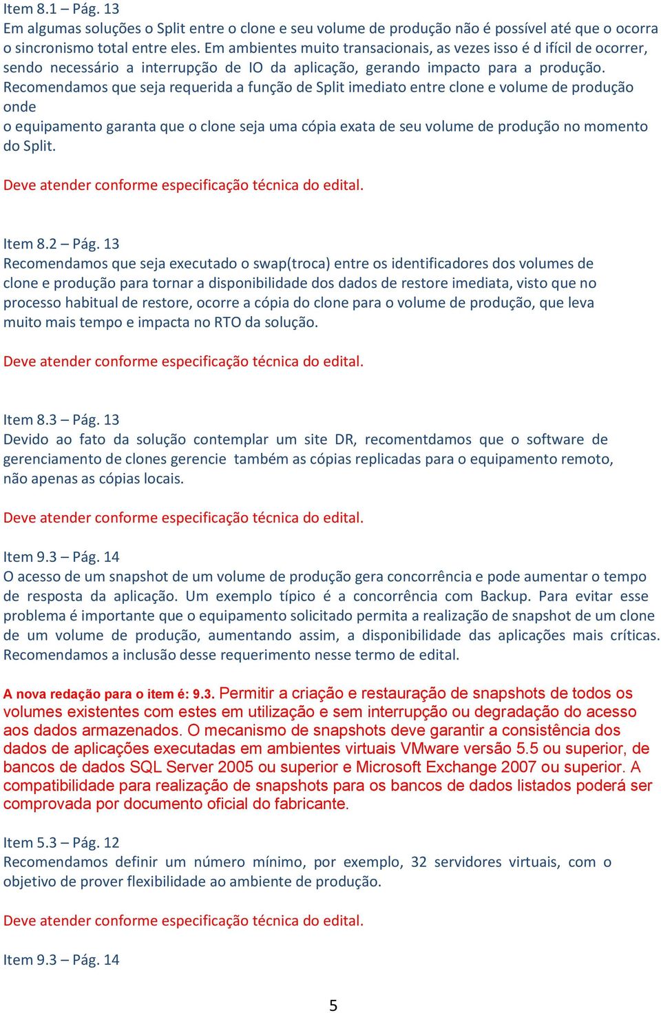 Recomendamos que seja requerida a função de Split imediato entre clone e volume de produção onde o equipamento garanta que o clone seja uma cópia exata de seu volume de produção no momento do Split.