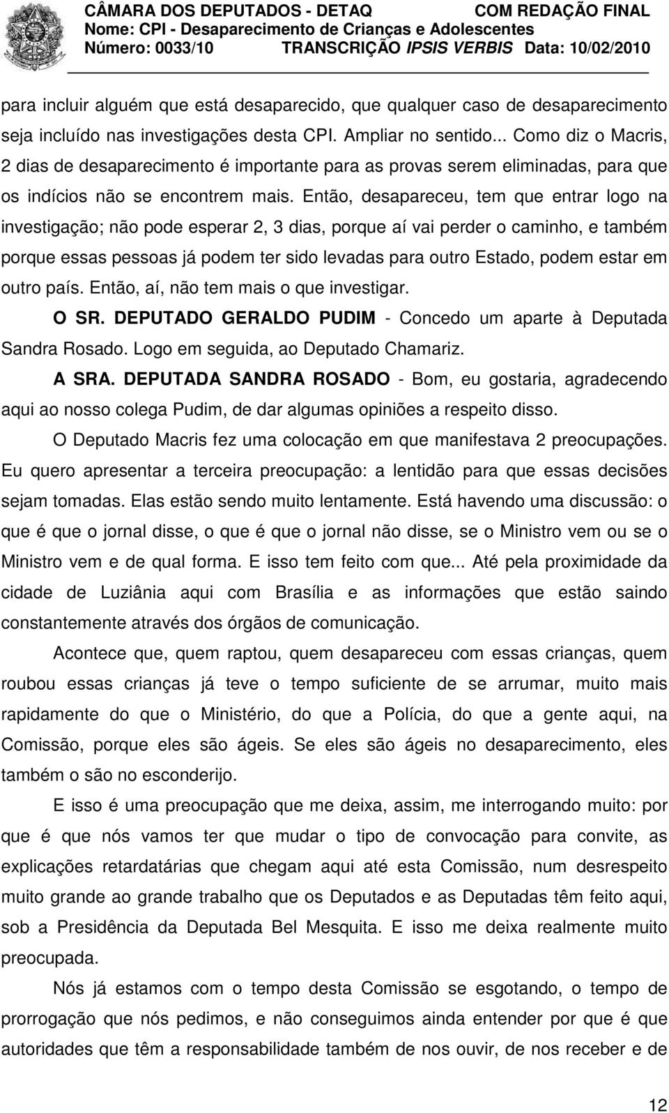 Então, desapareceu, tem que entrar logo na investigação; não pode esperar 2, 3 dias, porque aí vai perder o caminho, e também porque essas pessoas já podem ter sido levadas para outro Estado, podem