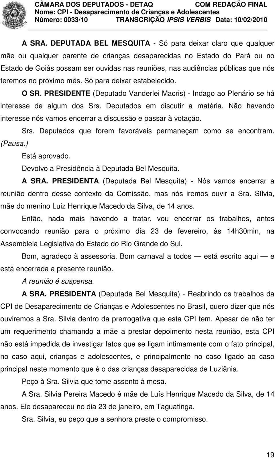 públicas que nós teremos no próximo mês. Só para deixar estabelecido. O SR. PRESIDENTE (Deputado Vanderlei Macris) - Indago ao Plenário se há interesse de algum dos Srs.