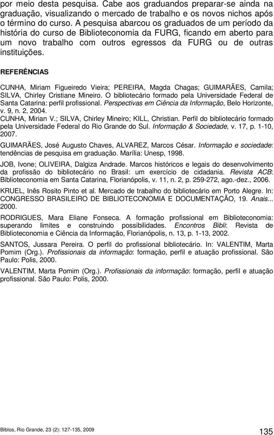 REFERÊNCIAS CUNHA, Miriam Figueiredo Vieira; PEREIRA, Magda Chagas; GUIMARÃES, Camila; SILVA, Chirley Cristiane Mineiro.