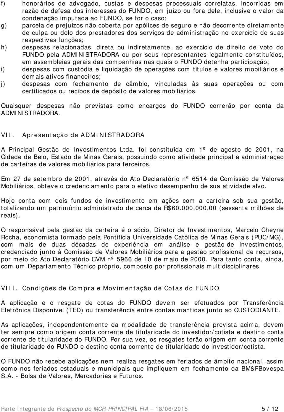 funções; h) despesas relacionadas, direta ou indiretamente, ao exercício de direito de voto do FUNDO pela ADMINISTRADORA ou por seus representantes legalmente constituídos, em assembleias gerais das