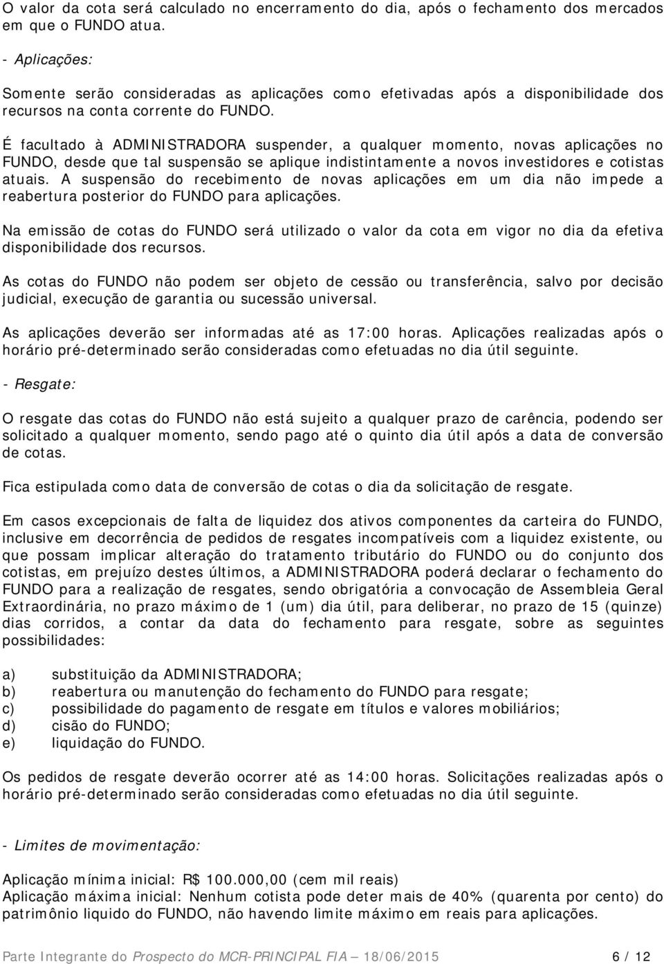 É facultado à ADMINISTRADORA suspender, a qualquer momento, novas aplicações no FUNDO, desde que tal suspensão se aplique indistintamente a novos investidores e cotistas atuais.