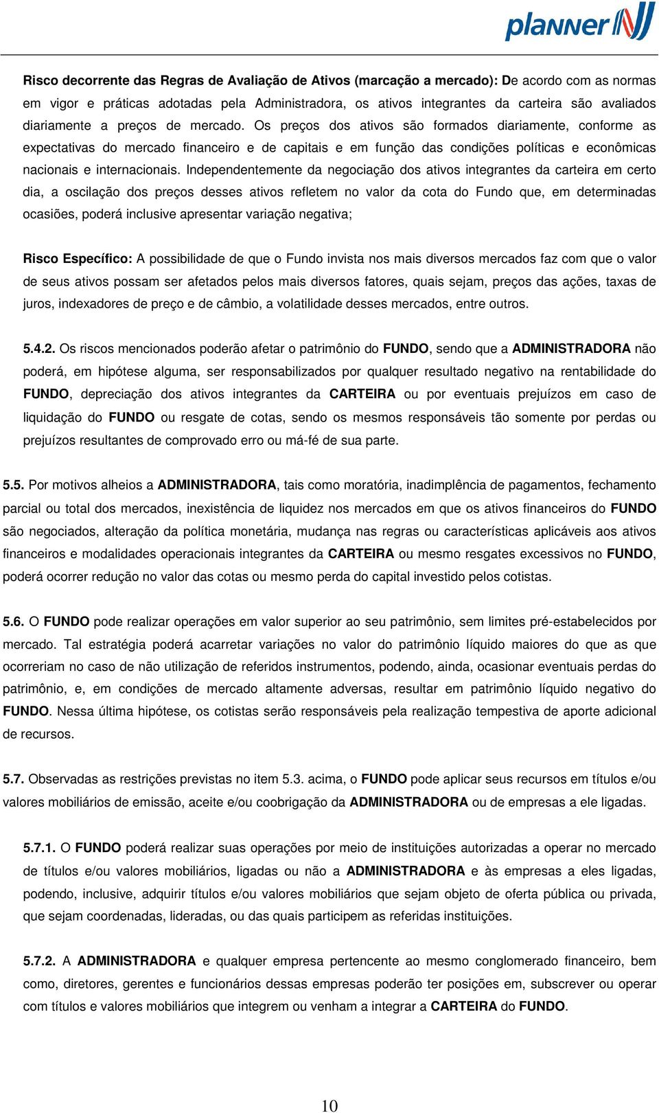 Os preços dos ativos são formados diariamente, conforme as expectativas do mercado financeiro e de capitais e em função das condições políticas e econômicas nacionais e internacionais.