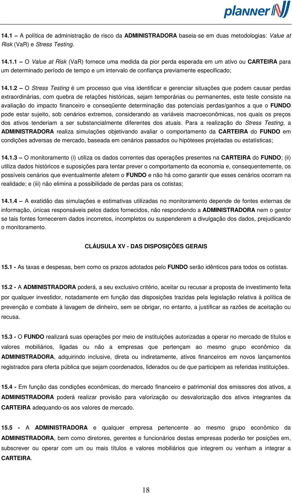 consiste na avaliação do impacto financeiro e conseqüente determinação das potenciais perdas/ganhos a que o FUNDO pode estar sujeito, sob cenários extremos, considerando as variáveis macroeconômicas,