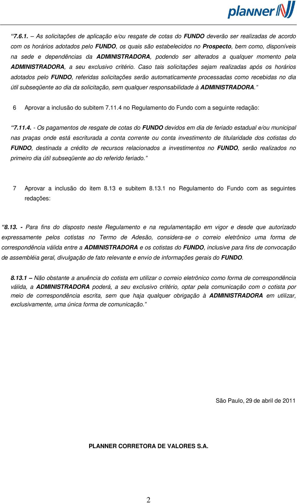 sede e dependências da ADMINISTRADORA, podendo ser alterados a qualquer momento pela ADMINISTRADORA, a seu exclusivo critério.