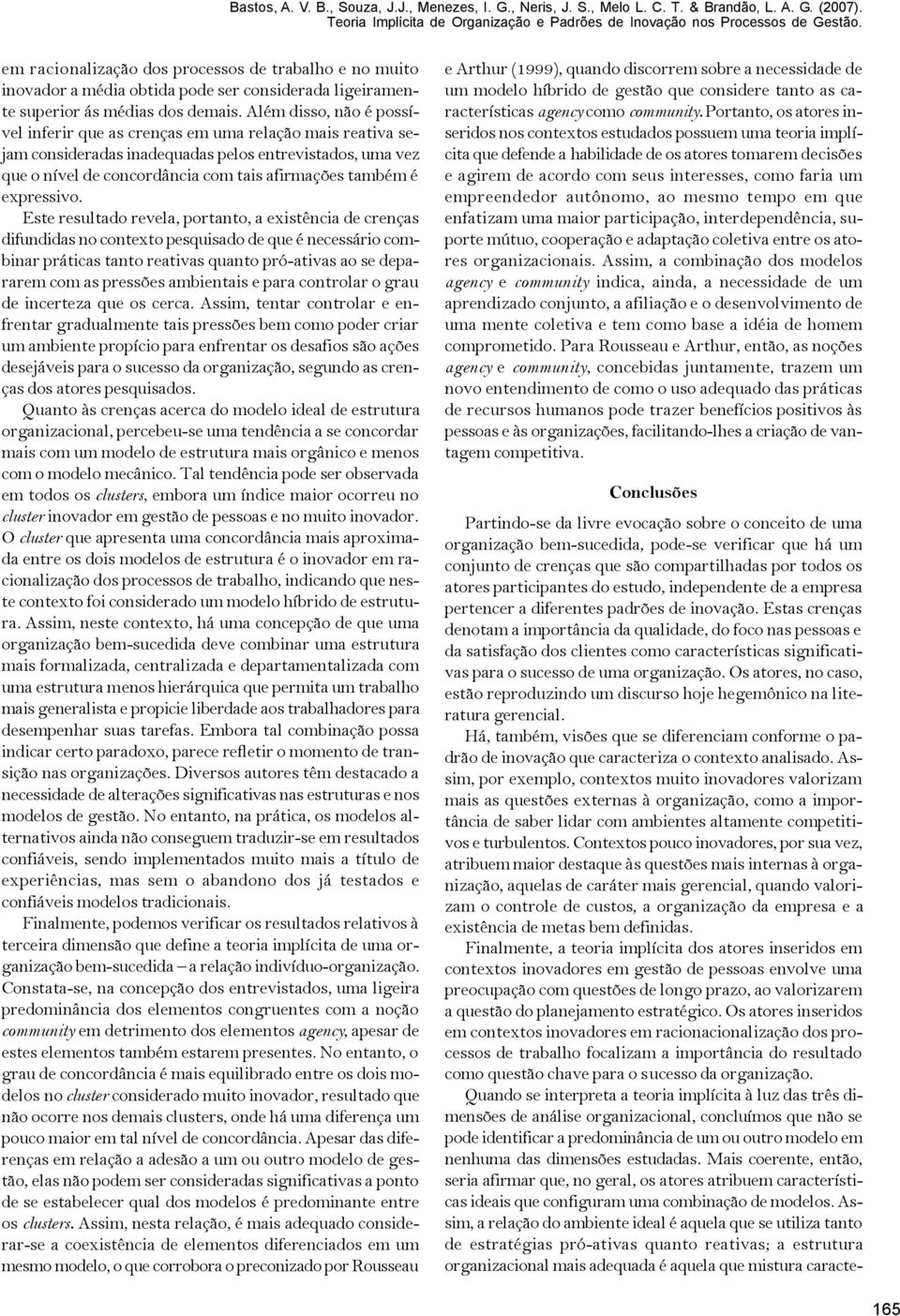 Além disso, não é possível inferir que as crenças em uma relação mais reativa sejam consideradas inadequadas pelos entrevistados, uma vez que o nível de concordância com tais afirmações também é