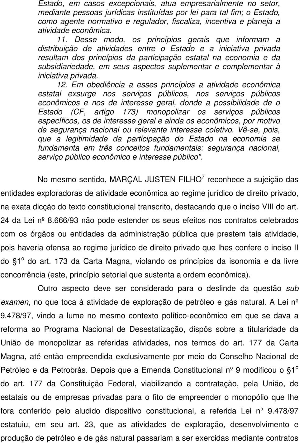 Desse modo, os princípios gerais que informam a distribuição de atividades entre o Estado e a iniciativa privada resultam dos princípios da participação estatal na economia e da subsidiariedade, em