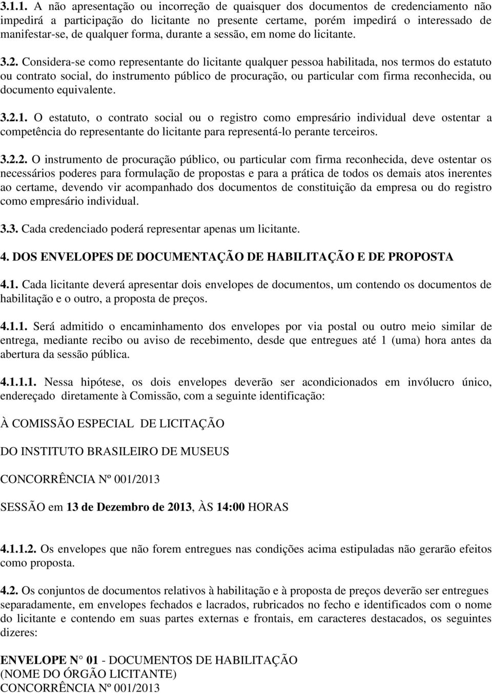 Considera-se como representante do licitante qualquer pessoa habilitada, nos termos do estatuto ou contrato social, do instrumento público de procuração, ou particular com firma reconhecida, ou