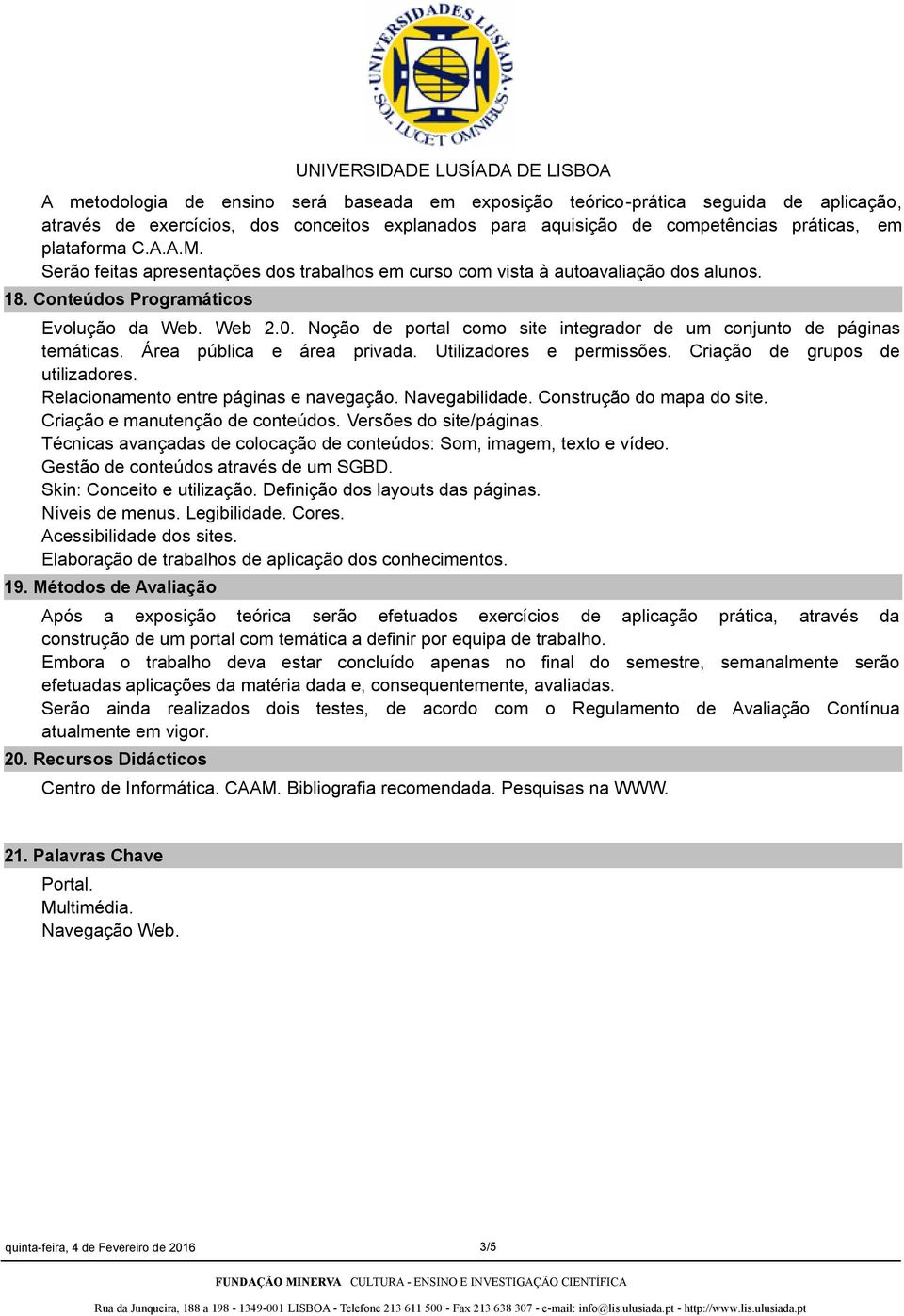 Noção de portal como site integrador de um conjunto de páginas temáticas. Área pública e área privada. Utilizadores e permissões. Criação de grupos de utilizadores.