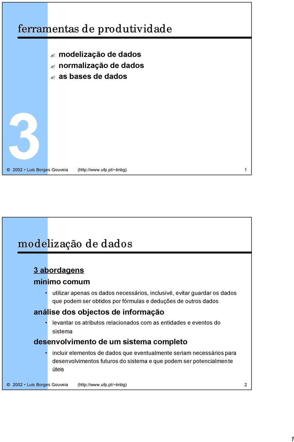 e deduções de outros dados análise dos objectos de informação levantar os atributos relacionados com as entidades e eventos do sistema desenvolvimento de um sistema