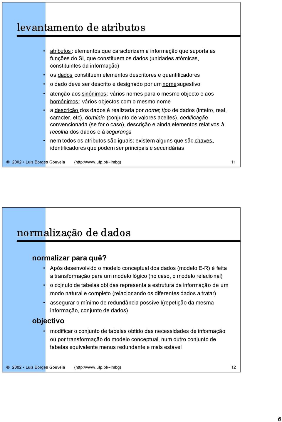 objectos com o mesmo nome a descrição dos dados é realizada por nome; tipo de dados (inteiro, real, caracter, etc), domínio (conjunto de valores aceites), codificação convencionada (se for o caso),