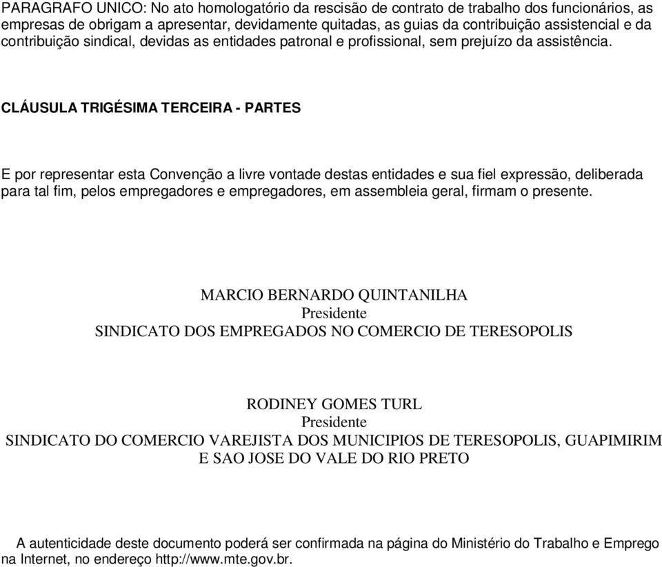 CLÁUSULA TRIGÉSIMA TERCEIRA - PARTES E por representar esta Convenção a livre vontade destas entidades e sua fiel expressão, deliberada para tal fim, pelos empregadores e empregadores, em assembleia