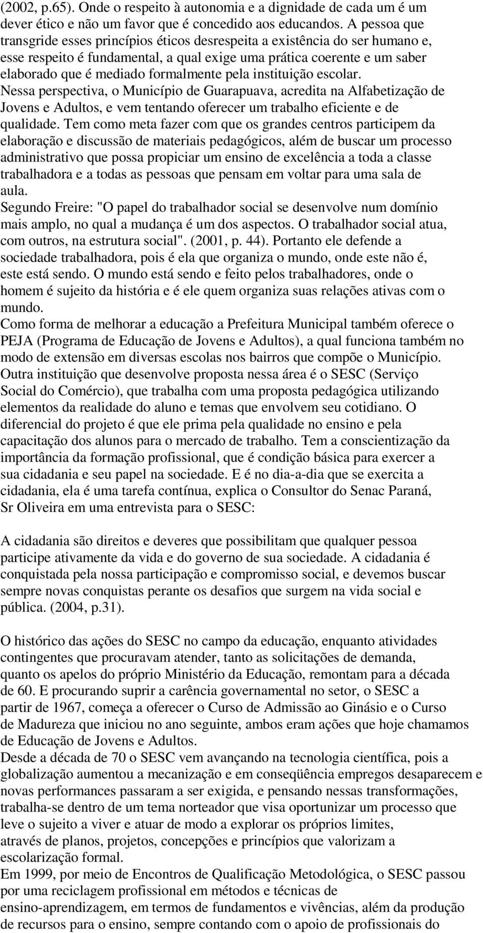 pela instituição escolar. Nessa perspectiva, o Município de Guarapuava, acredita na Alfabetização de Jovens e Adultos, e vem tentando oferecer um trabalho eficiente e de qualidade.