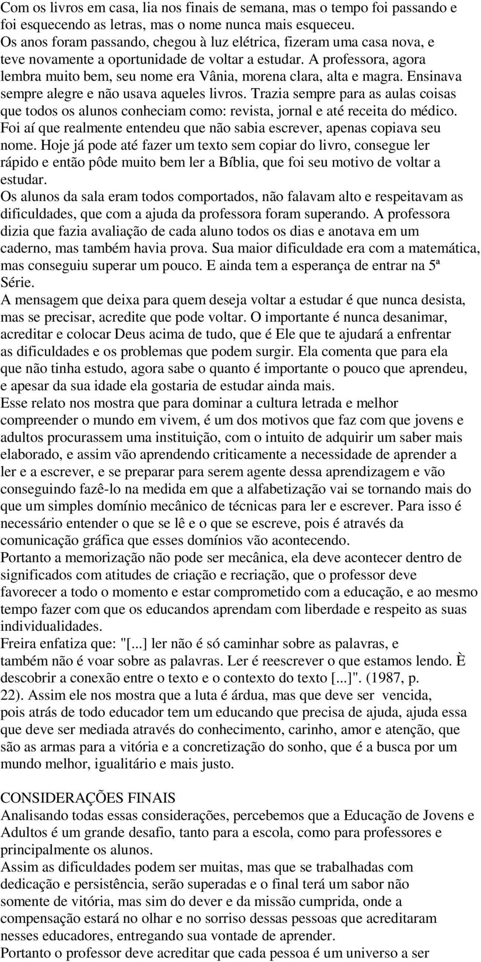 A professora, agora lembra muito bem, seu nome era Vânia, morena clara, alta e magra. Ensinava sempre alegre e não usava aqueles livros.