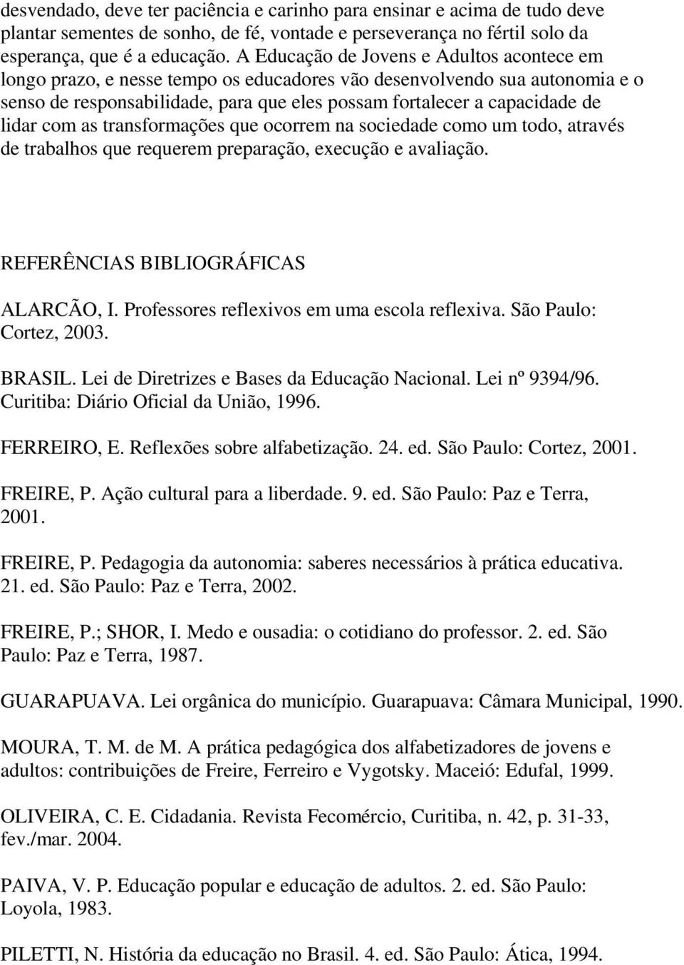 lidar com as transformações que ocorrem na sociedade como um todo, através de trabalhos que requerem preparação, execução e avaliação. REFERÊNCIAS BIBLIOGRÁFICAS ALARCÃO, I.