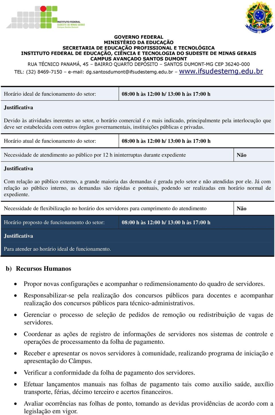 Horário atual de funcionamento do setor: 08:00 h às 12:00 h/ 13:00 h às 17:00 h Necessidade de atendimento ao público por 12 h ininterruptas durante expediente Com relação ao público externo, a