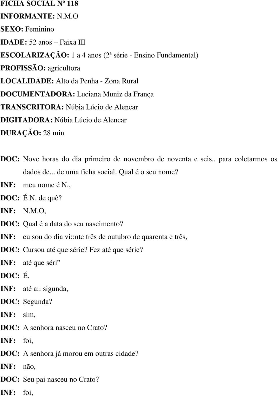 O SEXO: Feminino IDADE: 52 anos Faixa III ESCOLARIZAÇÃO: 1 a 4 anos (2ª série - Ensino Fundamental) PROFISSÃO: agricultora LOCALIDADE: Alto da Penha - Zona Rural DOCUMENTADORA: Luciana Muniz da