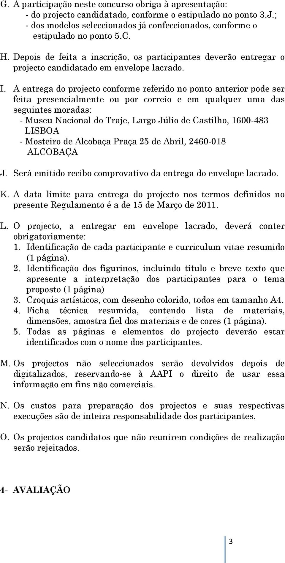 A entrega do projecto conforme referido no ponto anterior pode ser feita presencialmente ou por correio e em qualquer uma das seguintes moradas: - Museu Nacional do Traje, Largo Júlio de Castilho,