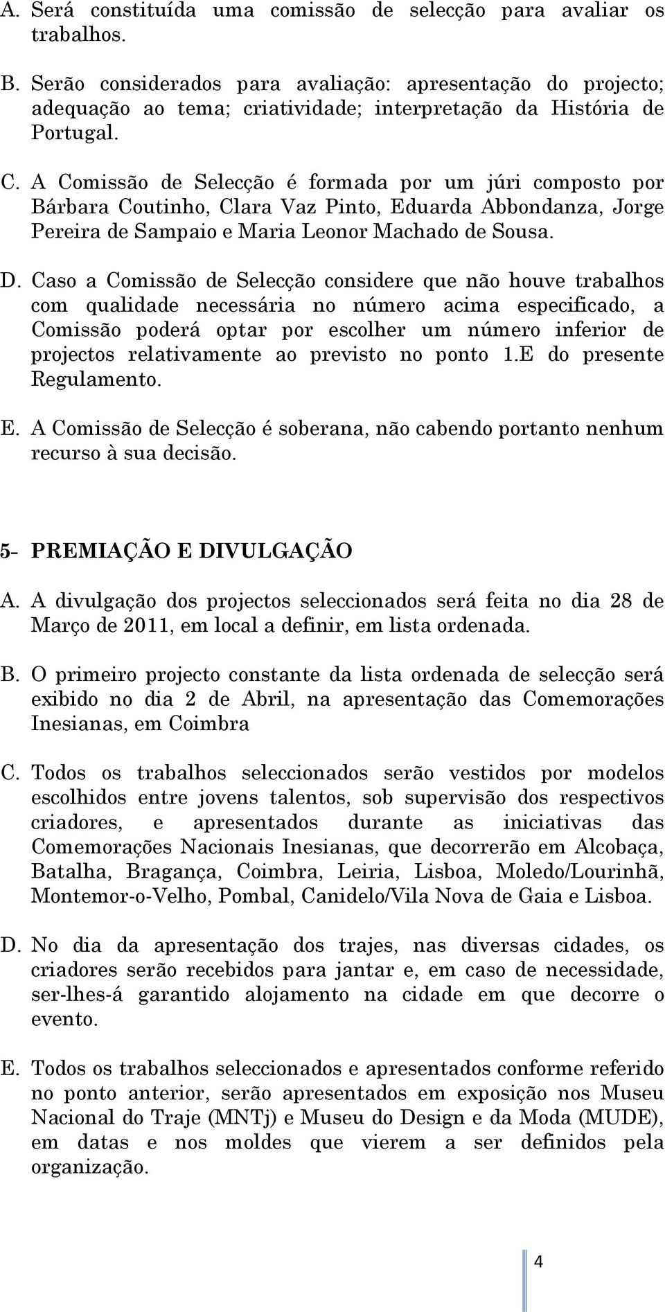 A Comissão de Selecção é formada por um júri composto por Bárbara Coutinho, Clara Vaz Pinto, Eduarda Abbondanza, Jorge Pereira de Sampaio e Maria Leonor Machado de Sousa. D.