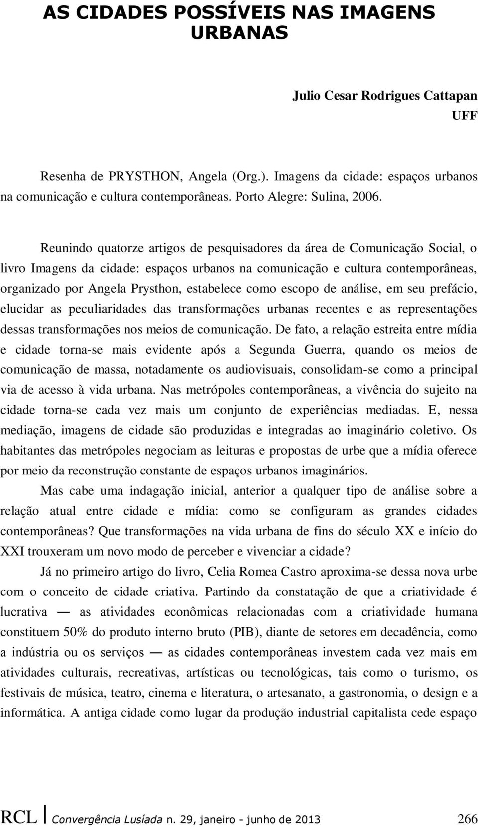 Reunindo quatorze artigos de pesquisadores da área de Comunicação Social, o livro Imagens da cidade: espaços urbanos na comunicação e cultura contemporâneas, organizado por Angela Prysthon,