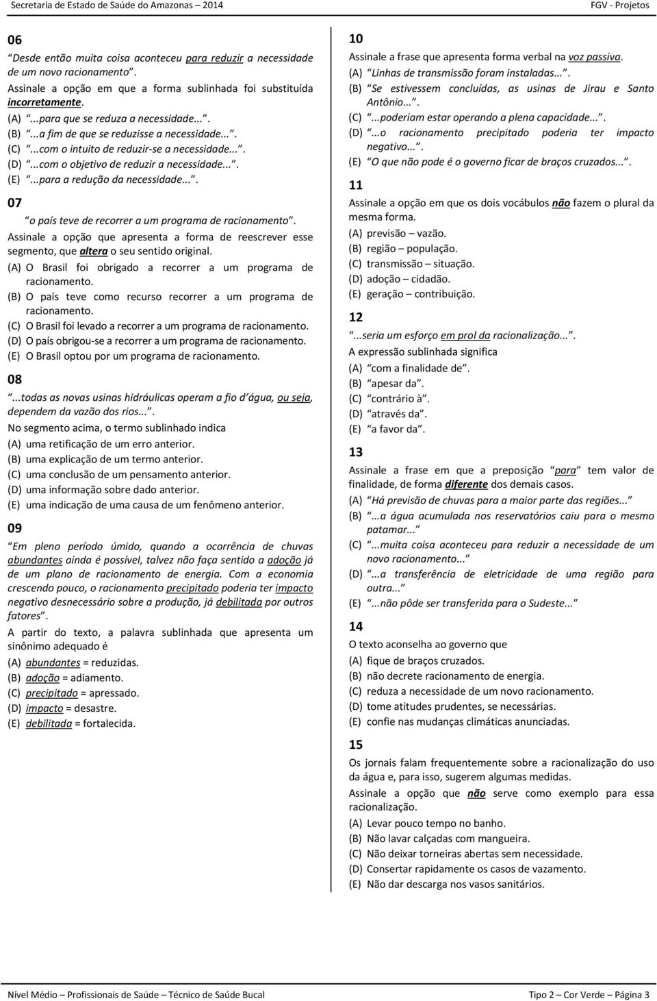 ..para a redução da necessidade.... 07 o país teve de recorrer a um programa de racionamento. Assinale a opção que apresenta a forma de reescrever esse segmento, que altera o seu sentido original.