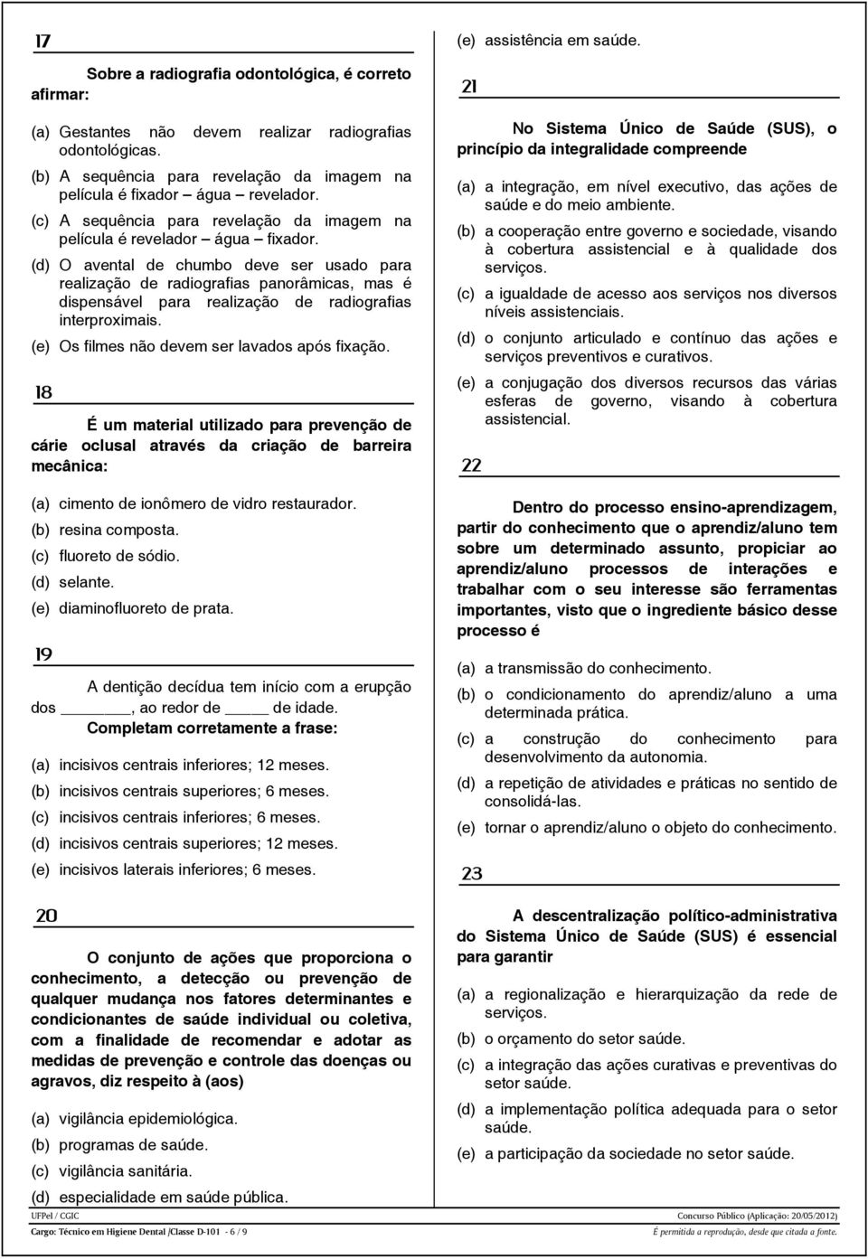 (d) O avental de chumbo deve ser usado para realização de radiografias panorâmicas, mas é dispensável para realização de radiografias interproximais. (e) Os filmes não devem ser lavados após fixação.