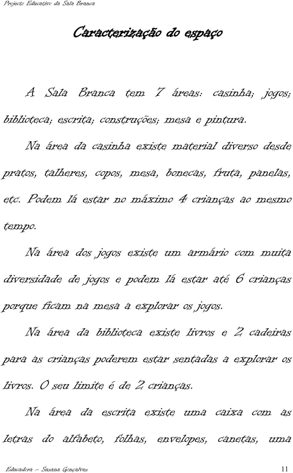 Na área dos jogos existe um armário com muita diversidade de jogos e podem lá estar até 6 crianças porque ficam na mesa a explorar os jogos.