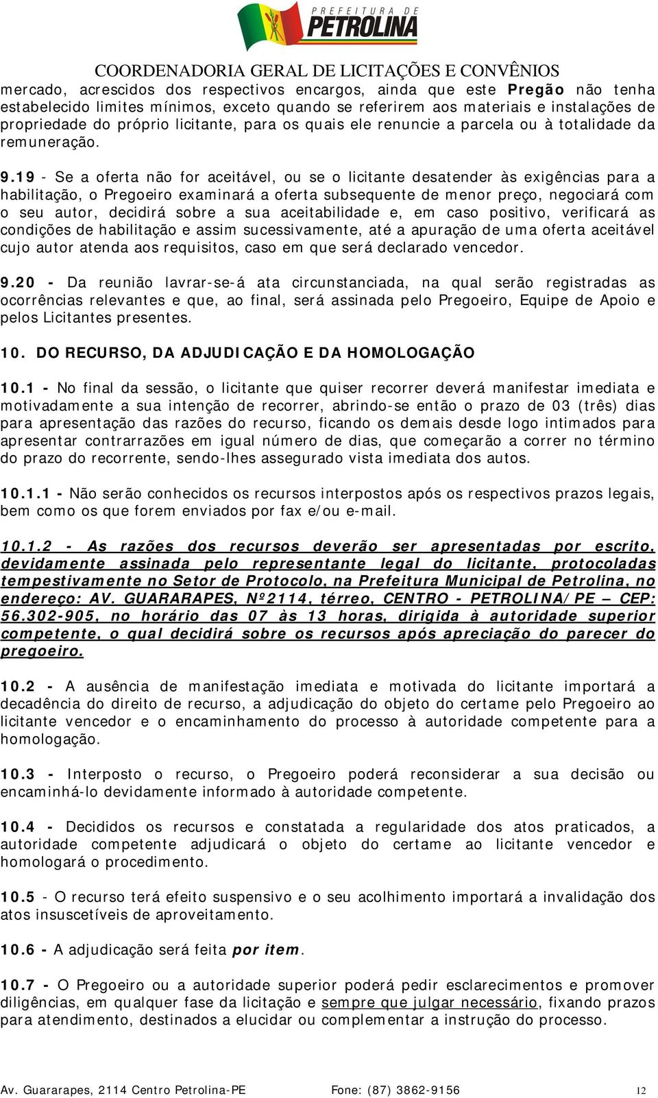 19 - Se a oferta não for aceitável, ou se o licitante desatender às exigências para a habilitação, o Pregoeiro examinará a oferta subsequente de menor preço, negociará com o seu autor, decidirá sobre