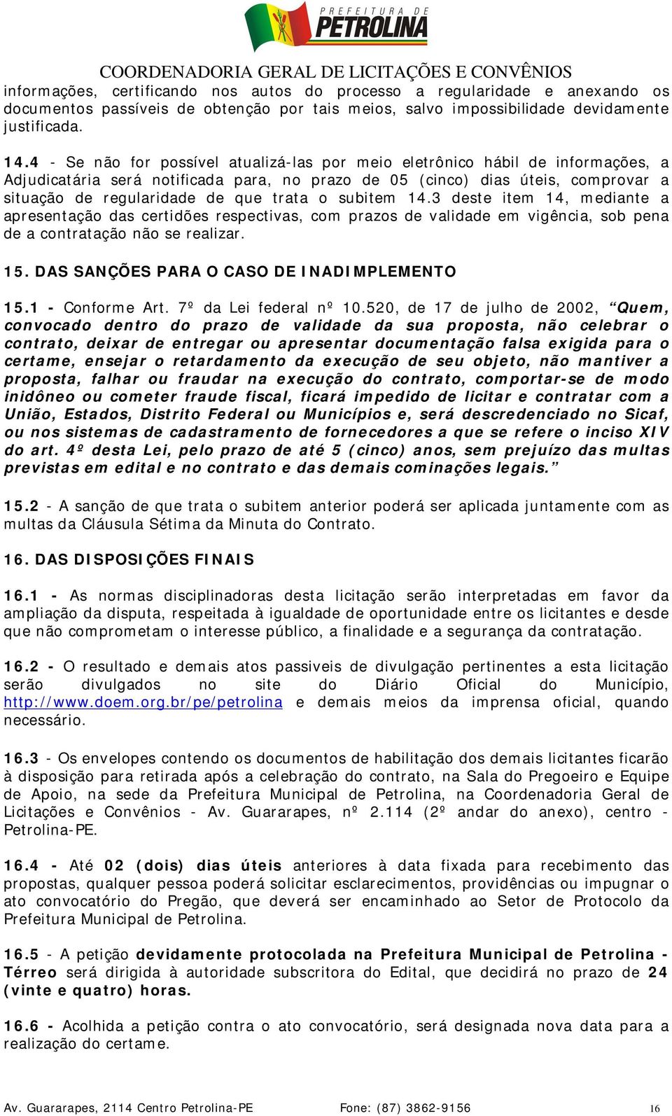 trata o subitem 14.3 deste item 14, mediante a apresentação das certidões respectivas, com prazos de validade em vigência, sob pena de a contratação não se realizar. 15.