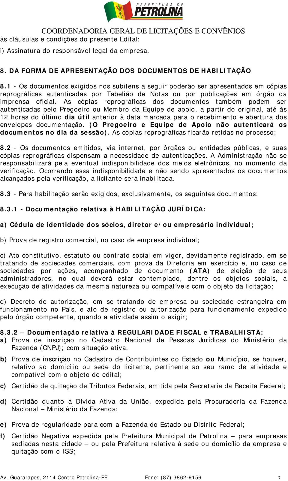 As cópias reprográficas dos documentos também podem ser autenticadas pelo Pregoeiro ou Membro da Equipe de apoio, a partir do original, até às 12 horas do último dia útil anterior à data marcada para