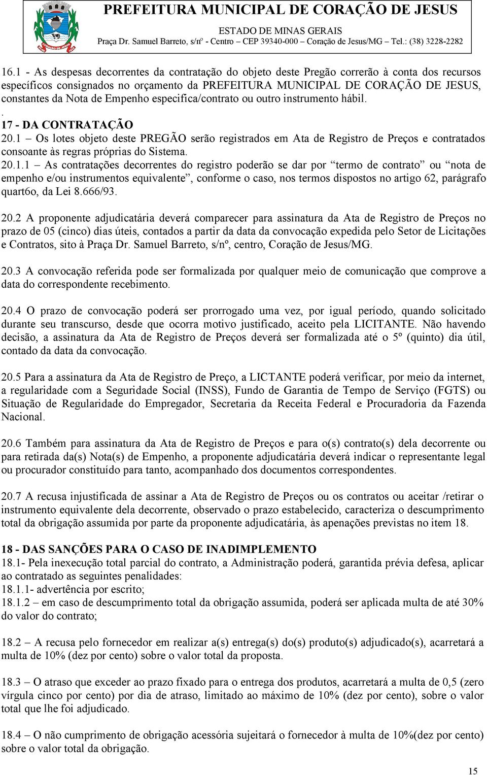 1 Os lotes objeto deste PREGÃO serão registrados em Ata de Registro de Preços e contratados consoante às regras próprias do Sistema. 20.1.1 As contratações decorrentes do registro poderão se dar por