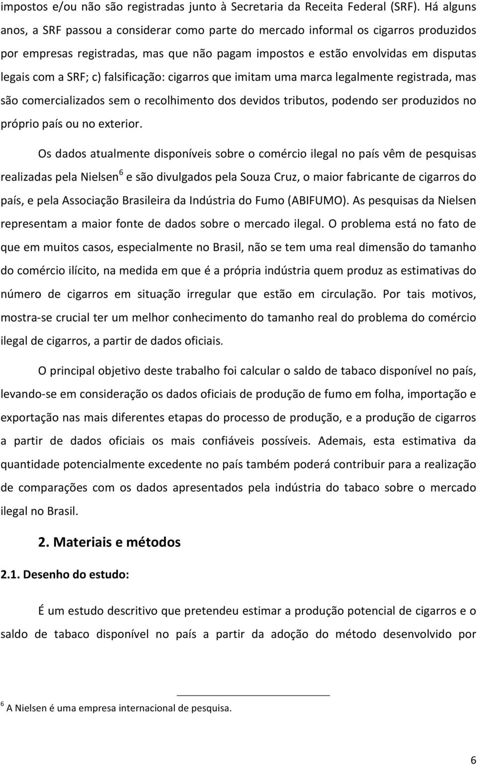 c) falsificação: cigarros que imitam uma marca legalmente registrada, mas são comercializados sem o recolhimento dos devidos tributos, podendo ser produzidos no próprio país ou no exterior.