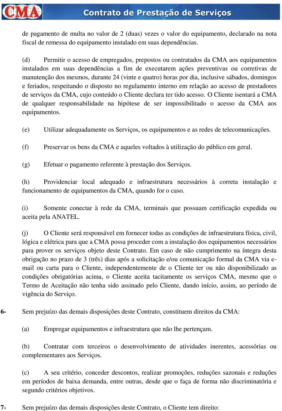 durante 24 (vinte e quatro) horas por dia, inclusive sábados, domingos e feriados, respeitando o disposto no regulamento interno em relação ao acesso de prestadores de serviços da CMA, cujo conteúdo