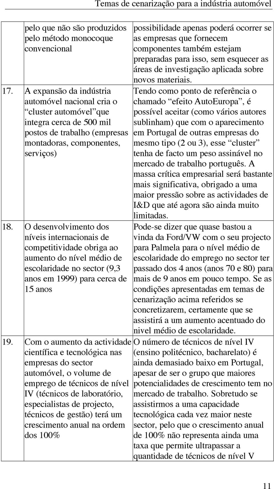 O desenvolvimento dos níveis internacionais de competitividade obriga ao aumento do nível médio de escolaridade no sector (9,3 anos em 1999) para cerca de 15 anos 19.