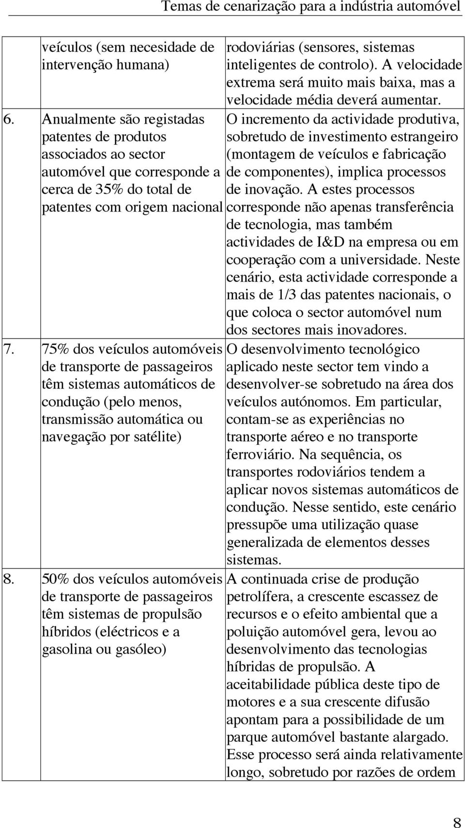 75% dos veículos automóveis de transporte de passageiros têm sistemas automáticos de condução (pelo menos, transmissão automática ou navegação por satélite) 8.