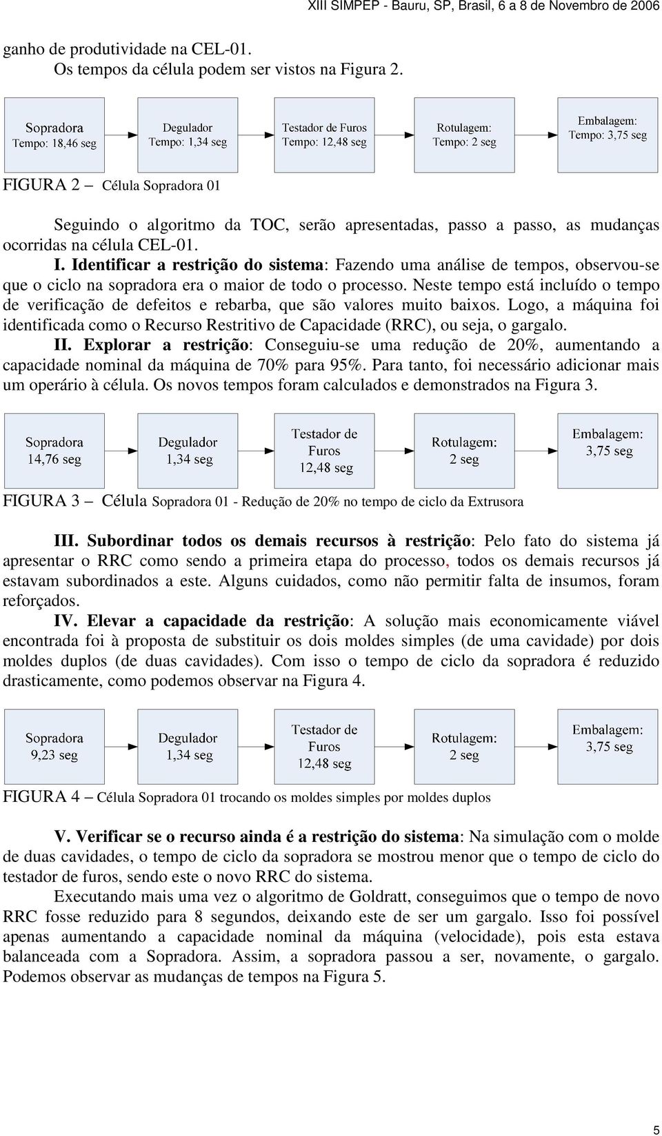 Identificar a restrição do sistema: Fazendo uma análise de tempos, observou-se que o ciclo na sopradora era o maior de todo o processo.