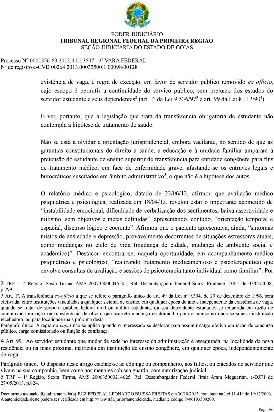 É ver, portanto, que a legislação que trata da transferência obrigatória de estudante não contempla a hipótese de tratamento de saúde.