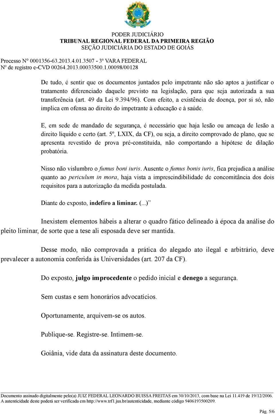 E, em sede de mandado de segurança, é necessário que haja lesão ou ameaça de lesão a direito líquido e certo (art.