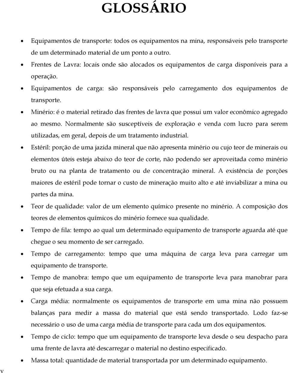 Minério: é o material retirado das frentes de lavra que possui um valor econômico agregado ao mesmo.